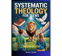 Systematic Theology Workbook for Teens: Build a Confident, Real Faith in Just a Few Weeks- Without Boring Lectures, Shallow Answers, or Academic Overload