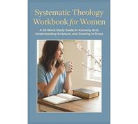 Systematic Theology Workbook for Women: A 52-Week Study Guide to Knowing God, Understanding Scripture, and Growing in Grace