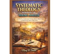 SYSTEMATIC THEOLOGY WORKBOOK FOR YOUNG ADULTS: 52 Weeks to Understand Christian Beliefs, Biblical Truth, and Build Strong Faith in Daily Living