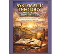 SYSTEMATIC THEOLOGY WORKBOOK FOR YOUNG ADULTS: 52 Weeks to Understand Christian Beliefs, Biblical Truth, and Build Strong Faith in Daily Living