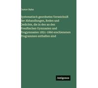 Systematisch geordnetes Verzeichniß der Abhandlungen, Reden und Gedichte, die in den an den Preußischen Gymnasien und Progymnasien 1851-1860 erschienenen Programmen enthalten sind