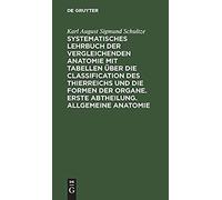 Systematisches Lehrbuch Der Vergleichenden Anatomie Mit Tabellen Über Die Classification Des Thierreichs Und Die Formen Der Organe. Erste Abtheilung. Allgemeine Anatomie
