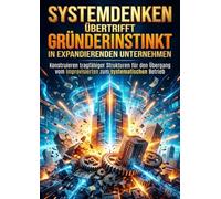 Systemdenken Übertrifft Gründerinstinkt in Expandierenden Unternehmen: Konstruieren tragfähiger Strukturen für den Übergang vom improvisierten zum systematischen Betrieb