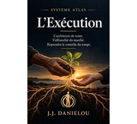 SYSTÈME ATLAS - L’Exécution: L’architecte de rente. S’affranchir du marché. Reprendre le contrôle du temps.