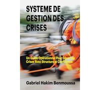 SYSTEME DE GESTION DES CRISES: Un Guide Opérationnel Pour Gérer Les Crises Avec Structure et Confidence