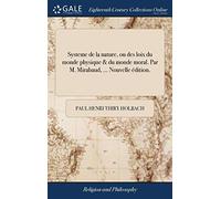 Systeme de la nature, ou des loix du monde physique & du monde moral. Par M. Mirabaud, ... Nouvelle édition.