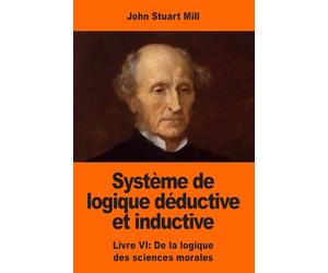Système de logique déductive et inductive: Livre VI: De la logique des sciences morales
