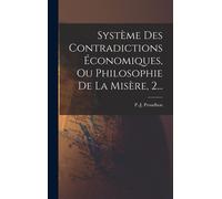Système Des Contradictions Économiques, Ou Philosophie De La Misère, 2...