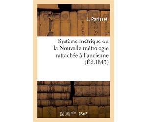 Système métrique ou la Nouvelle métrologie rattachée à l'ancienne À l'usage des écoles supérieures et des artisans - L. Panisset - Hachette Bnf - broché - Livre