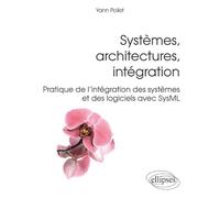 Systèmes, architectures, intégration: Pratique de l'intégration des systèmes et des logiciels avec SysML