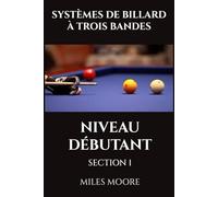 SYSTÈMES DE BILLARD À TROIS BANDES - NIVEAU DÉBUTANT - SECTION 1: Êtes-vous prêt à découvrir les secrets pour maîtriser le Billard Trois Bandes ?