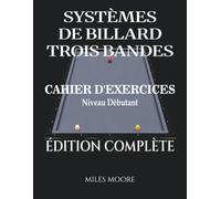 Systèmes De Billard Trois Bandes - Cahier D'exercices - Édition Complète: Systèmes de Billard à Trois Bandes : De la Théorie à la Pratique, Cahier d'Entraînement à la Table