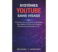 SYSTÈMES YOUTUBE SANS VISAGE: Comment créer, automatiser et développer des chaînes YouTube anonymes grâce à des flux de travail basés sur l'IA
