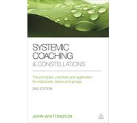 Systemic Coaching and Constellations: The Principles, Practices and Application for Individuals, Teams and Groups