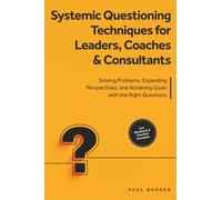 Systemic Questioning Techniques for Leaders, Coaches & Consultants: Solving Problems, Expanding Perspectives, and Achieving Goals with the Right Questions - Includes Workbook & Practical Examples