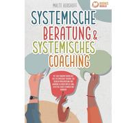 Systemische Beratung & Systemisches Coaching: Mit den Powermethoden aus der systemischen Therapie zur idealen Problemlösung und Harmonie in Ihrem Umfeld (inkl. effektiver Fragetechniken und Übungen)