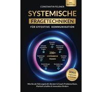 Systemische Fragetechniken für effektive Kommunikation: Wie Sie als Führungskraft, Berater & Coach Probleme lösen, Klarheit schaffen & Innovation fördern | Inkl Praxisteil, Fragenmatrix & Quickfinder