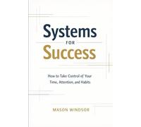 Systems for Success: How to Take Control of Your Time, Attention, and Habits