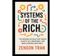 Systems of the Rich: The Invisible Rituals That Create Clarity, Kill Resistance, and Make Leverage Inevitable