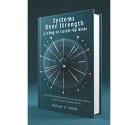 Systems Over Strength: Living in Catch-Up Mode: And What Repeated Success Reveals About How Progress Really Works