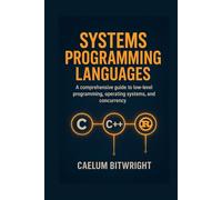 Systems Programming Languages: A Comprehensive Guide to Low-Level Programmings, Operating Systems, and Concurrency with C, C++, and Rust.