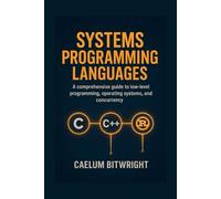 Systems Programming Languages: A Comprehensive Guide to Low-Level Programmings, Operating Systems, and Concurrency with C, C++, and Rust.