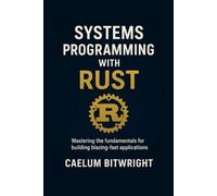 Systems Programming with Rust: Mastering the fundamentals for building blazing-fast applications