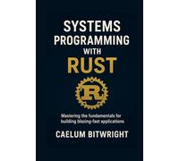 Systems Programming with Rust: Mastering the fundamentals for building blazing-fast applications