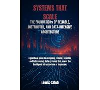 SYSTEMS THAT SCALE: THE FOUNDATIONs OF RELIABLE, DISTRIBUTED, AND DATA-INTENSIVE ARCHITECTURE