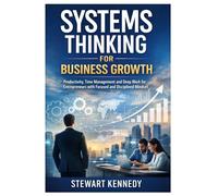 Systems Thinking for Business Growth: Productivity, Time Management and Deep Work for Entrepreneurs with Focused and Disciplined Mindset