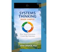 Systems Thinking Made Simple: Understanding How Systems Shape Decisions and Results