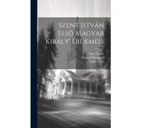Szent István Elsö Magyar Király' Érdemei...