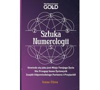 Sztuka Numerologii: Dowiedz się jaka jest misja twojego życia, nie przegap szans życiowych, znajdź odpowiedniego partnera i przyjaciół
