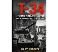 T-34: The Tank That Saved the Soviet Union and Broke Hitler in the East