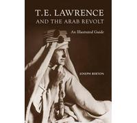 T. E. Lawrence and the Arab Revolt: An Illustrated Guide
