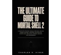 T H E U L T I M A T E G U I D E T O M O R T A L S H E L L 2: A Complete Strategy Manual for Shell Builds, Combat Mastery, Weapons, Exploration, ... Mechanics, Bosses, Secrets, and Progression