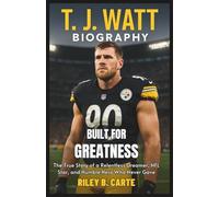 T. J. Watt Biography: Built for Greatness: The True Story of a Relentless Dreamer, NFL Star, and Humble Hero Who Never Gave Up