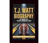 T.J. WATT BIOGRAPHY: "The Journey of a Football Phenom and Leader"
