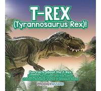 T-Rex (Tyrannosaurus Rex)! Fun Facts About The T-Rex - Dinosaurs For Children And Kids Edition - Children's Biological Science Of Dinosaurs Books