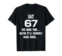 T-Shirt Amusant Say 67 One More Time Maybe It'll Make Sense T-Shirt