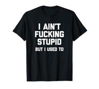 T-shirt avec inscription humoristique « I Ain't Fucking Stupid » (But I Used To) T-Shirt