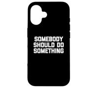 T-Shirt Humoristique avec Inscription « Somebody Should Do Something » Coque pour iPhone 16