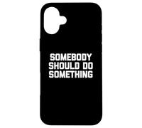 T-Shirt Humoristique avec Inscription « Somebody Should Do Something » Coque pour iPhone 16 Plus