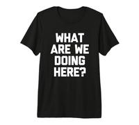 T-Shirt Humoristique avec Inscription « What are We Doing Here » T-Shirt Haut de Gamme