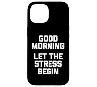 T-Shirt Humoristique « Good Morning, Let The Stress Begin » Coque pour iPhone 15