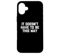 T-shirt humoristique « It Doesn't Have To Be This Way » Coque pour iPhone 16 Plus
