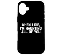T-shirt humoristique « When I Die, I'm Haunting All of You » Coque pour iPhone 16 Plus