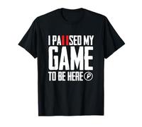 T-shirt I pause my game to be here T-Shirt