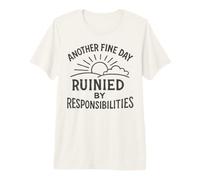 T-Shirt Sarcastique Another Fine Day Ruined by Responsibilities T-Shirt Haut de Gamme