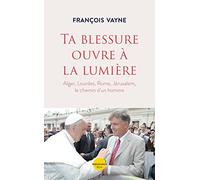 Ta blessure ouvre à la lumière: Alger, Lourdes, Rome, Jérusalem le chemin d'un homme